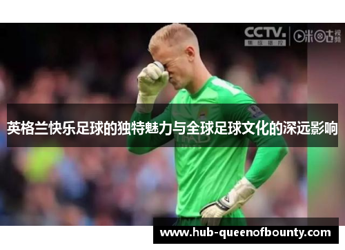 英格兰快乐足球的独特魅力与全球足球文化的深远影响