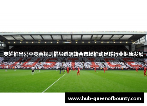 英超推出公平竞赛规则倡导透明转会市场推动足球行业健康发展
