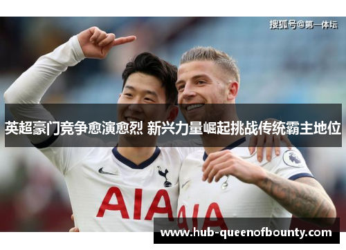 英超豪门竞争愈演愈烈 新兴力量崛起挑战传统霸主地位