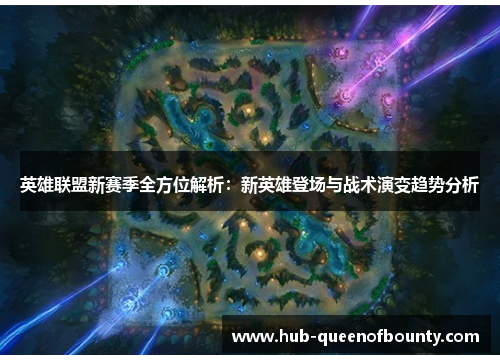 英雄联盟新赛季全方位解析：新英雄登场与战术演变趋势分析