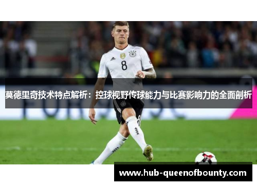 莫德里奇技术特点解析：控球视野传球能力与比赛影响力的全面剖析