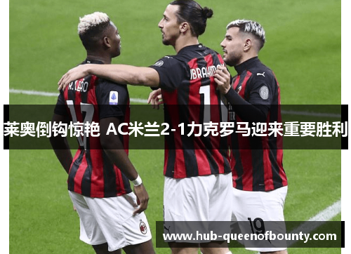 莱奥倒钩惊艳 AC米兰2-1力克罗马迎来重要胜利