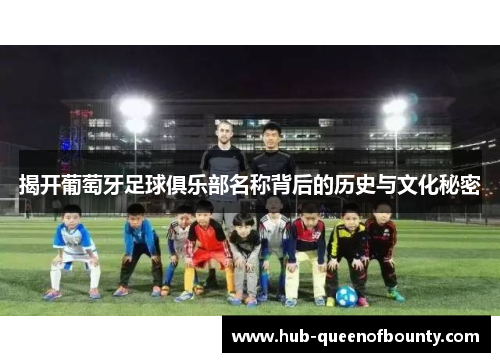 揭开葡萄牙足球俱乐部名称背后的历史与文化秘密