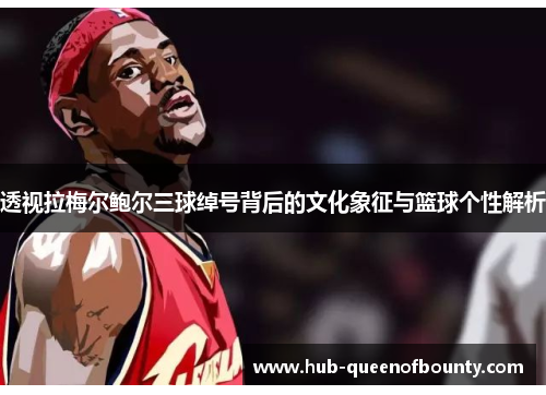 透视拉梅尔鲍尔三球绰号背后的文化象征与篮球个性解析