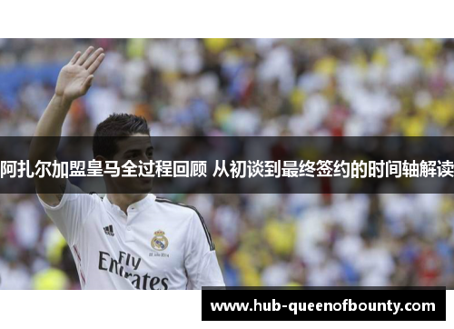 阿扎尔加盟皇马全过程回顾 从初谈到最终签约的时间轴解读