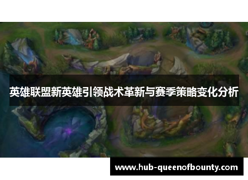 英雄联盟新英雄引领战术革新与赛季策略变化分析