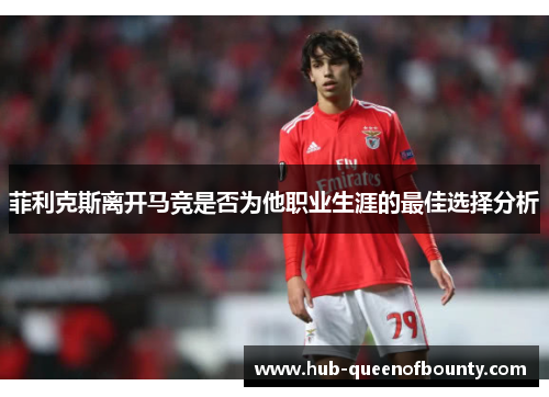 菲利克斯离开马竞是否为他职业生涯的最佳选择分析
