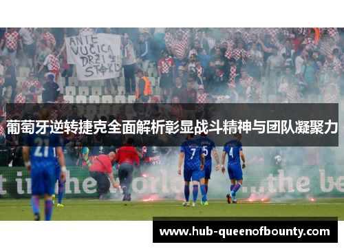 葡萄牙逆转捷克全面解析彰显战斗精神与团队凝聚力
