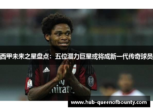 西甲未来之星盘点：五位潜力巨星或将成新一代传奇球员