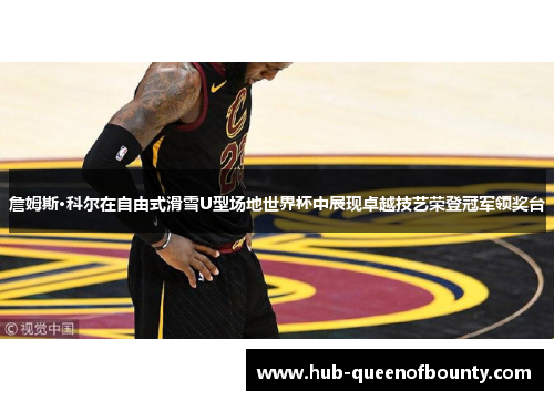 詹姆斯·科尔在自由式滑雪U型场地世界杯中展现卓越技艺荣登冠军领奖台 詹姆斯·科尔在自由式滑雪U型场地世界杯中展现卓越技艺荣登冠军领奖台