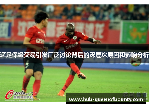 辽足保级交易引发广泛讨论背后的深层次原因和影响分析 辽足保级交易引发广泛讨论背后的深层次原因和影响分析
