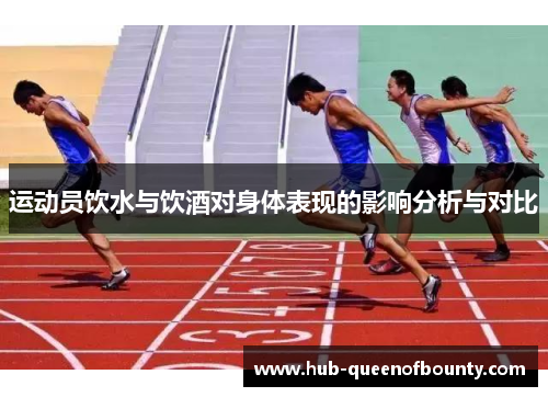 运动员饮水与饮酒对身体表现的影响分析与对比 运动员饮水与饮酒对身体表现的影响分析与对比
