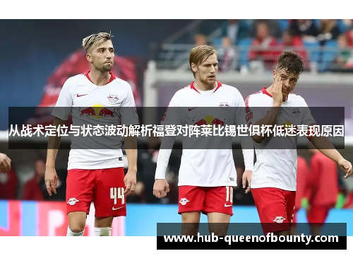 从战术定位与状态波动解析福登对阵莱比锡世俱杯低迷表现原因