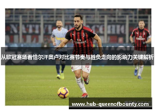 从欧冠赛场看恰尔汗奥卢对比赛节奏与胜负走向的影响力关键解析 从欧冠赛场看恰尔汗奥卢对比赛节奏与胜负走向的影响力关键解析