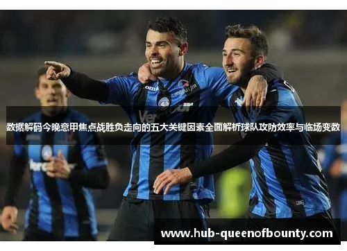 数据解码今晚意甲焦点战胜负走向的五大关键因素全面解析球队攻防效率与临场变数