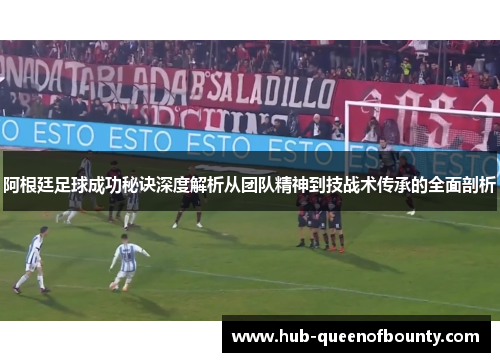 阿根廷足球成功秘诀深度解析从团队精神到技战术传承的全面剖析