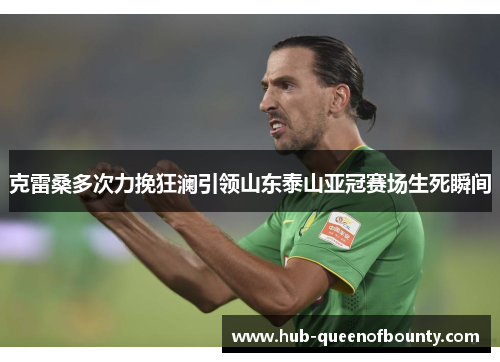 克雷桑多次力挽狂澜引领山东泰山亚冠赛场生死瞬间