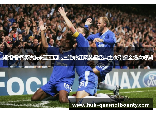 斯坦福桥读秒绝杀蓝军四比三逆转红魔英超经典之夜引爆全场欢呼潮