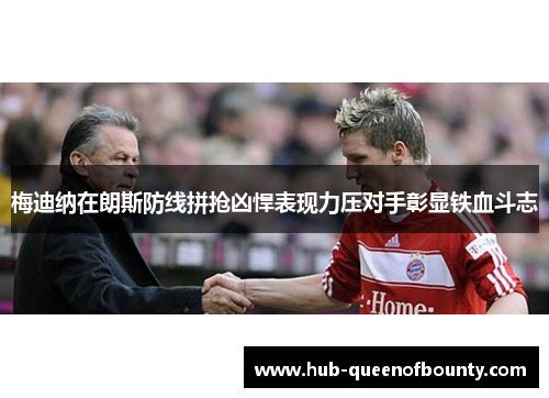 梅迪纳在朗斯防线拼抢凶悍表现力压对手彰显铁血斗志