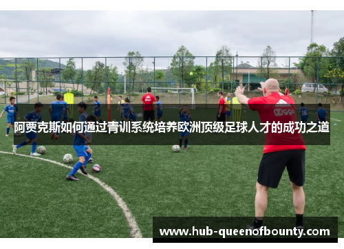 阿贾克斯如何通过青训系统培养欧洲顶级足球人才的成功之道