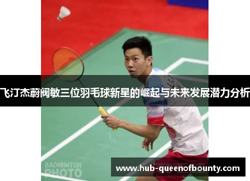 飞汀杰蔚阀敏三位羽毛球新星的崛起与未来发展潜力分析