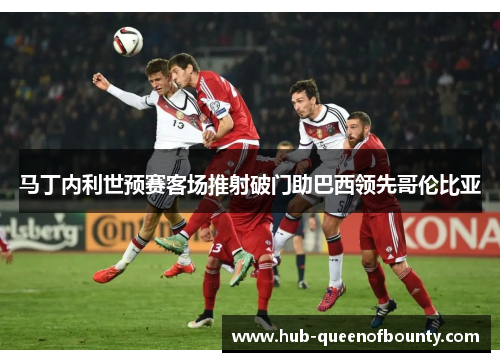 马丁内利世预赛客场推射破门助巴西领先哥伦比亚