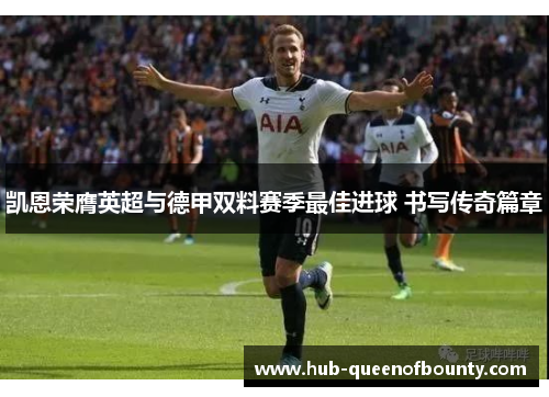 凯恩荣膺英超与德甲双料赛季最佳进球 书写传奇篇章