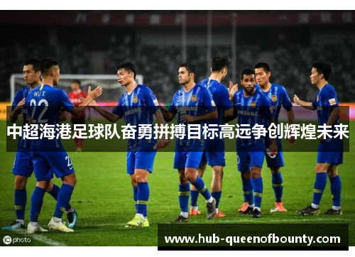 中超海港足球队奋勇拼搏目标高远争创辉煌未来